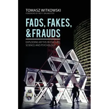 Fads, Fakes, and Frauds: Exploding Myths in Culture, Science and Psychology