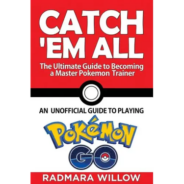 Catch Em All - The Ultimate Guide to Becoming a Master Pokemon Trainer: An Unofficial Guide to Playing Pokemon Go
