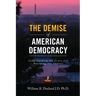 The Demise of American Democracy: Understanding the Crisis and Resisting the Threats