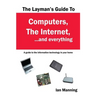 The Layman's Guide to Computers, the Internet, and Everything: A guide to the information technology in your home