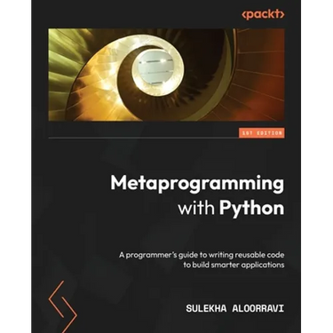 Metaprogramming with Python: A programmer's guide to writing reusable code to build smarter applications