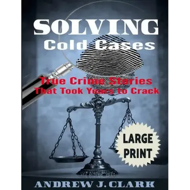 Solving Cold Cases ***Large Print Edition***: True Crime Stories that Took Years to Crack