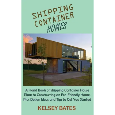 Shipping Container Homes: A Hand Book of Shipping Container House Plans to Constructing an Eco-Friendly Home, Plus Design Ideas and Tips to Get