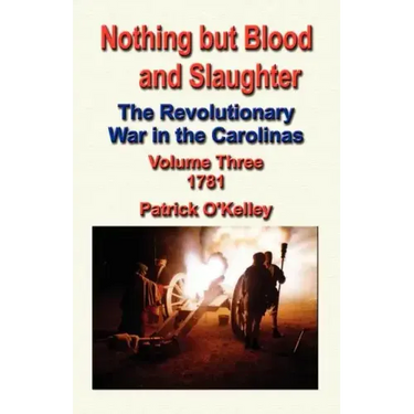 Nothing But Blood and Slaughter: The Revolutionary War in the Carolinas - Volume Three 1781