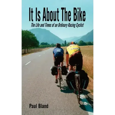 It Is about the Bike: The Life and Times of an Ordinary Racing Cyclist