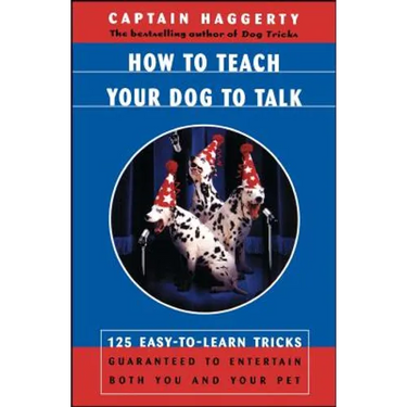 How to Teach Your Dog to Talk: 125 Easy-To-Learn Tricks Guaranteed to Entertain Both You and Your Pet