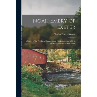 Noah Emery of Exeter: Member of the Provincial Congress and Clerk of the Assembly in New Hampshire in the Revolution