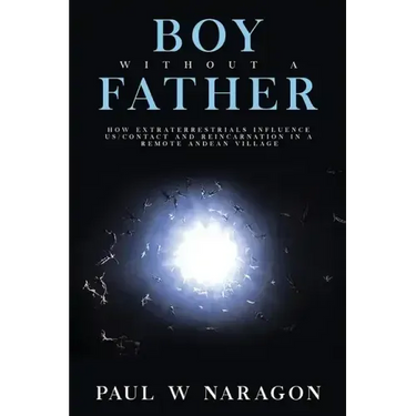 Boy Without a Father: How Extraterrestrials Influence Us/Contact and Reincarnation in a Remote Andean Village