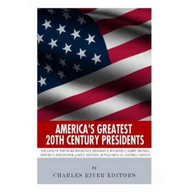 America's Greatest 20th Century Presidents: The Lives of Theodore Roosevelt, Franklin D. Roosevelt, Harry Truman, Dwight D. Eisenhower, John F. Kenned