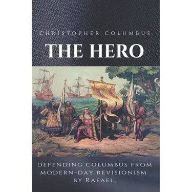 Christopher Columbus The Hero: Defending Columbus From Modern Day Revisionism
