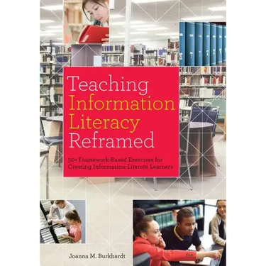 Teaching Information Literacy Reframed: 50+ Framework-Based Exercises for Creating Information-Literate Learners