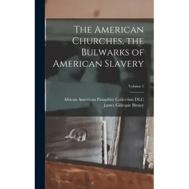 The American Churches, the Bulwarks of American Slavery; Volume 1