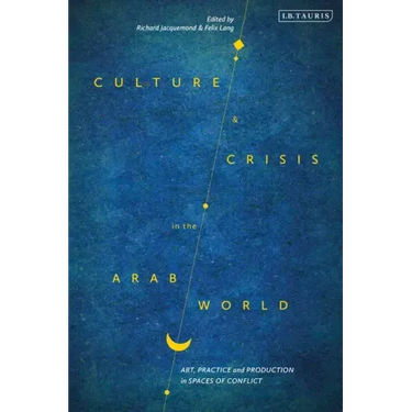 Culture and Crisis in the Arab World: Art, Practice and Production in Spaces of Conflict