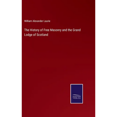 The History of Free Masonry and the Grand Lodge of Scotland