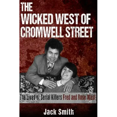 The Wicked West of Cromwell Street: The Lives of Serial Killers Fred and Rose West