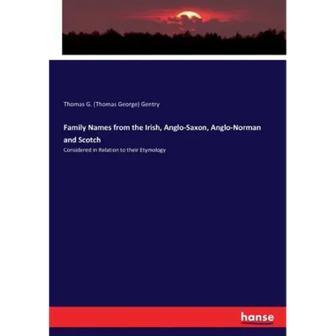 Family Names from the Irish, Anglo-Saxon, Anglo-Norman and Scotch: Considered in Relation to their Etymology