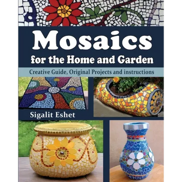 Mosaics for the Home and Garden: Creative Guide, Original Projects and instructions