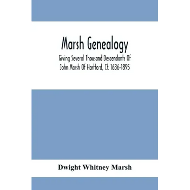 Marsh Genealogy. Giving Several Thousand Descendants Of John Marsh Of Hartford, Ct. 1636-1895. Also Including Some Account Of English Marxhes, And A S