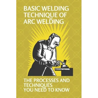 Basic Welding Technique Of Arc Welding: The Processes And Techniques You Need To Know: Arc Welding Equipment