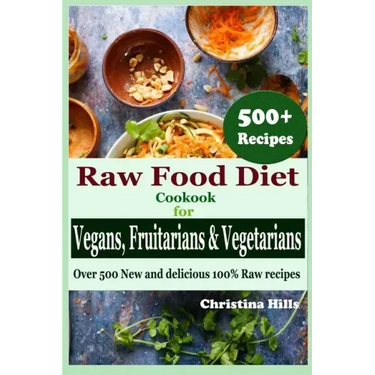 Raw Food Diet Cookbook for Vegans, Fruitarians and Vegetarians: Over 500 New and delicious 100% Raw Recipes
