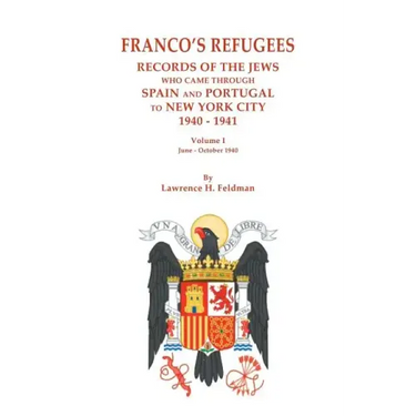 Franco's Refugees: Records of the Jews Who Came Through Spain and Portugal to New York City, 1940-1941. Volume I: June - October 1940