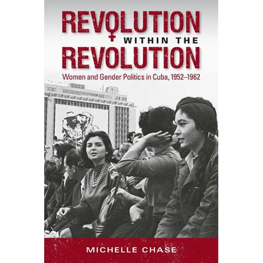 Revolution Within the Revolution: Women and Gender Politics in Cuba, 1952-1962