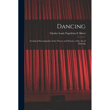 Dancing: Technical Encyclopædia of the Theory and Practice of the Art of Dancing