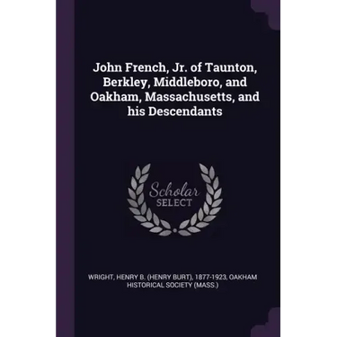 John French, Jr. of Taunton, Berkley, Middleboro, and Oakham, Massachusetts, and his Descendants