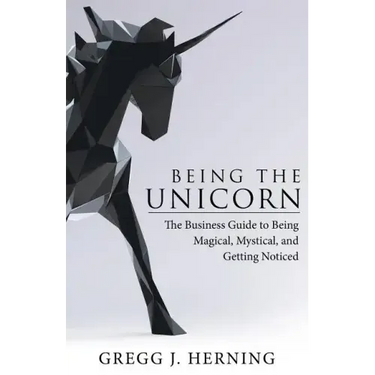 Being the Unicorn: The Business Guide To Being Magical, Mystical, And Getting Noticed