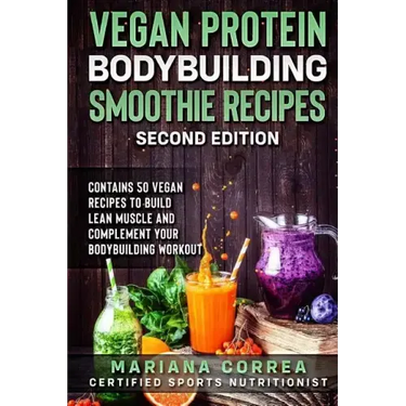 VEGAN PROTEIN BODYBUILDING SMOOTHIE RECiPES SECOND EDITION: CONTAINS 50 VEGAN RECIPES To BUILD LEAN MUSCLE AND COMPLEMENT YOUR BODYBUILDING WORKOUT
