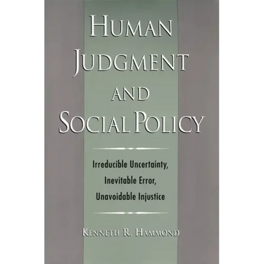 Human Judgment and Social Policy: Irreducible Uncertainty, Inevitable Error, Unavoidable Injustice