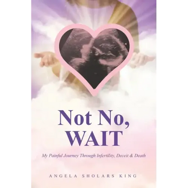 Not No, WAIT: My Painful Journey Through Infertility, Deceit & Death