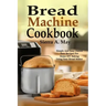 Bread Machine Cookbook: Simple And Easy Gluten Free Recipes For Home DIY Baking Using Your Bread Maker