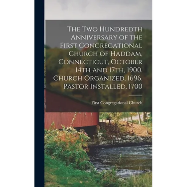 The two Hundredth Anniversary of the First Congregational Church of Haddam, Connecticut, October 14th and 17th, 1900. Church Organized, 1696. Pastor I