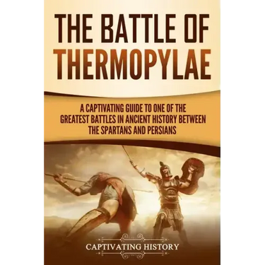 The Battle of Thermopylae: A Captivating Guide to One of the Greatest Battles in Ancient History Between the Spartans and Persians