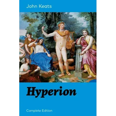 Hyperion (Complete Edition): An Epic Poem from One of the Most Beloved English Romantic Poets, Best Known for His Odes, Ode to a Nightingale, Ode on a
