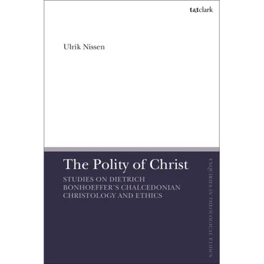 The Polity of Christ: Studies on Dietrich Bonhoeffer's Chalcedonian Christology and Ethics