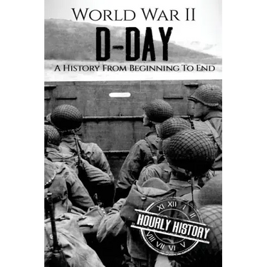 World War II D-Day: A History From Beginning to End