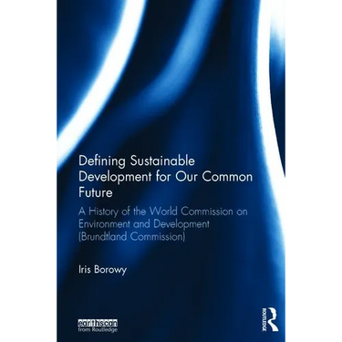 Defining Sustainable Development for Our Common Future: A History of the World Commission on Environment and Development (Brundtland Commission)