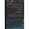 Modern Domestic Cookery, and Useful Receipt Book: Containing the Most Approved Directions for Purchasing, Preserving and Cooking Meat, Fish, Poultry,