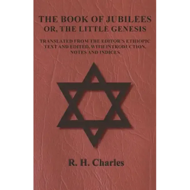 The Book of Jubilees - Or, The Little Genesis - Translated From the Editor's Ethiopic Text and Edited, with Introduction, Notes and Indices