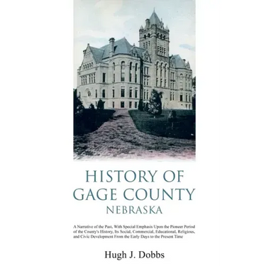 History of Gage County, Nebraska: A Narrative of the Past, With Special Emphasis Upon the Pioneer Period of the County's History, Its Social, Commerci