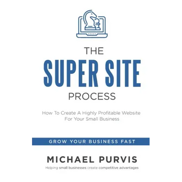The Super Site Process: How To Create A Highly Profitable Website For Your Small Business