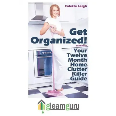 Get Organized! Your 12 Month Home Clutter Killer Guide: Organizing The House, Decluttering And How To Clean Your Home To Perfection