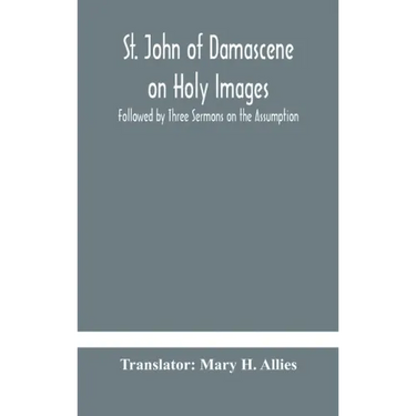 St. John of Damascene on Holy Images, Followed by Three Sermons on the Assumption