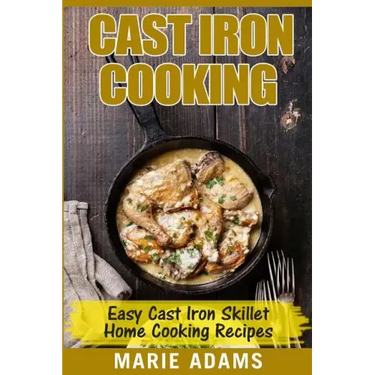 Cast Iron Cooking - Easy Cast Iron Skillet Home Cooking Recipes: One-pot meals, cast iron skillet cookbook, cast iron cooking, cast iron cookbook