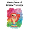 Making Sense of Sensory Processing: A no frills guide for Parents, Caregivers and School Staff