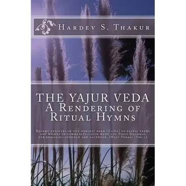 The Yajur Veda: A Rendering of Ritual Hymns: Become vehicles of the noblest deed (Yajña) to fulfil needs and wishes of community-such