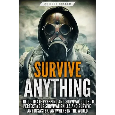 Survive ANYTHING: The Ultimate Prepping and Survival Guide to Perfect Your Survival Skills and Survive Any Disaster, Anywhere in the Wor