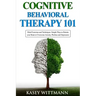 Cognitive Behavioral Therapy 101: Mind Exercises and Techniques: Simple Ways to Retrain Your Brain to Overcome Anxiety, Phobias, and Depression